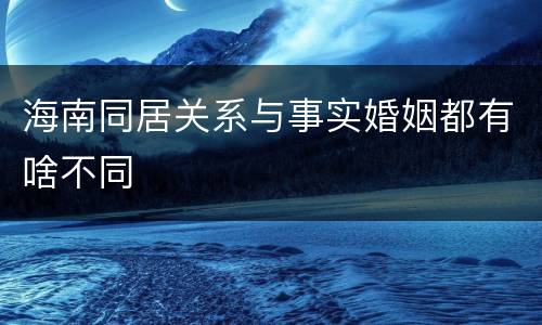 海南同居关系与事实婚姻都有啥不同