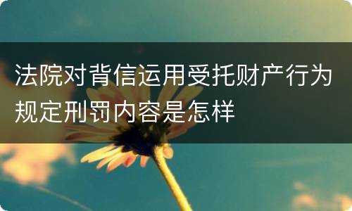法院对背信运用受托财产行为规定刑罚内容是怎样