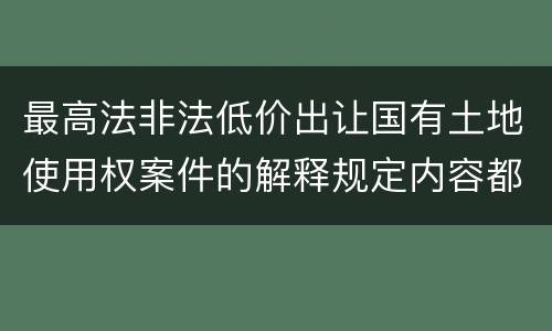 最高法非法低价出让国有土地使用权案件的解释规定内容都有哪些