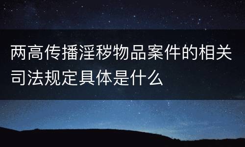 两高传播淫秽物品案件的相关司法规定具体是什么
