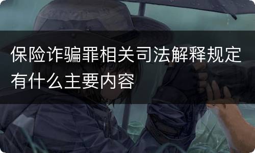 保险诈骗罪相关司法解释规定有什么主要内容