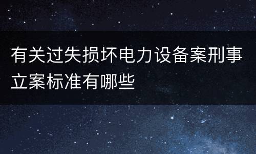 有关过失损坏电力设备案刑事立案标准有哪些