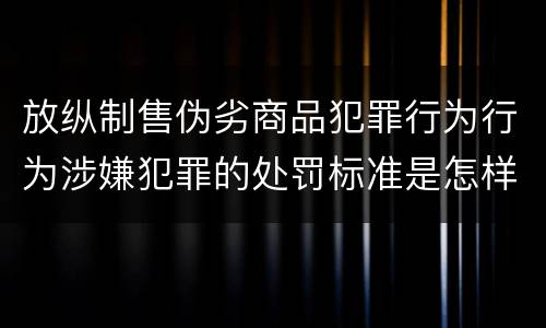 放纵制售伪劣商品犯罪行为行为涉嫌犯罪的处罚标准是怎样的
