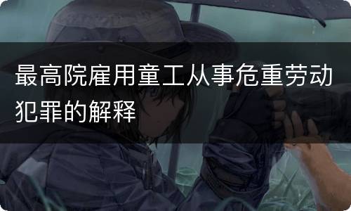 最高院雇用童工从事危重劳动犯罪的解释
