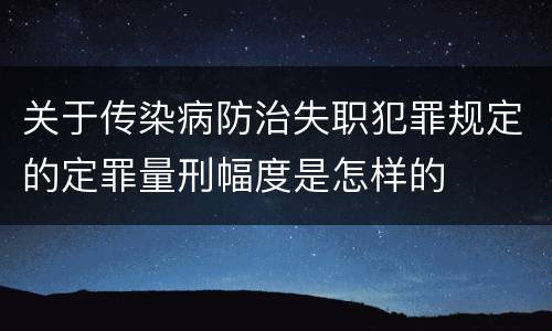 关于传染病防治失职犯罪规定的定罪量刑幅度是怎样的