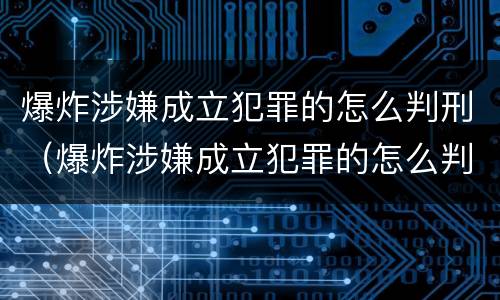 爆炸涉嫌成立犯罪的怎么判刑（爆炸涉嫌成立犯罪的怎么判刑呢）