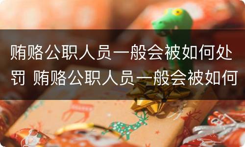 贿赂公职人员一般会被如何处罚 贿赂公职人员一般会被如何处罚呢