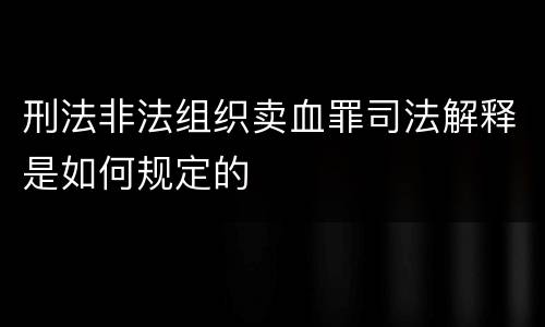 刑法非法组织卖血罪司法解释是如何规定的