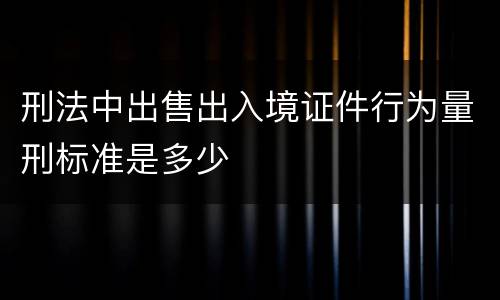 刑法中出售出入境证件行为量刑标准是多少