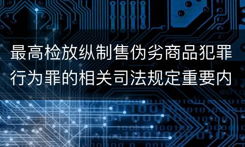 最高检放纵制售伪劣商品犯罪行为罪的相关司法规定重要内容都有哪些