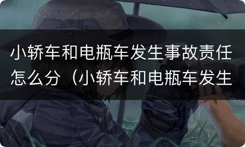小轿车和电瓶车发生事故责任怎么分（小轿车和电瓶车发生事故责任怎么分配）