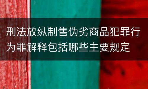 刑法放纵制售伪劣商品犯罪行为罪解释包括哪些主要规定