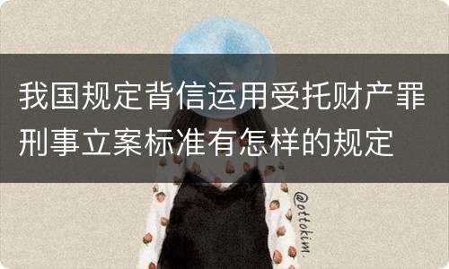 我国规定背信运用受托财产罪刑事立案标准有怎样的规定