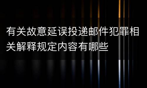 有关故意延误投递邮件犯罪相关解释规定内容有哪些