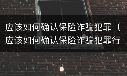 应该如何确认保险诈骗犯罪（应该如何确认保险诈骗犯罪行为）