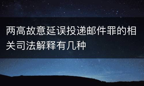 两高故意延误投递邮件罪的相关司法解释有几种