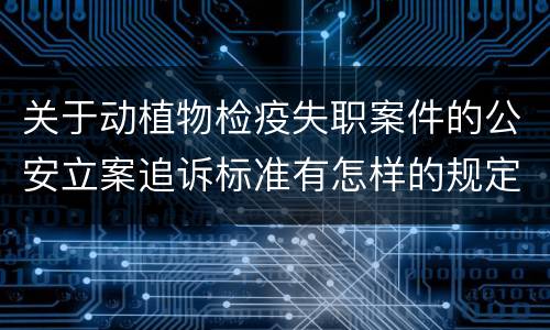 关于动植物检疫失职案件的公安立案追诉标准有怎样的规定