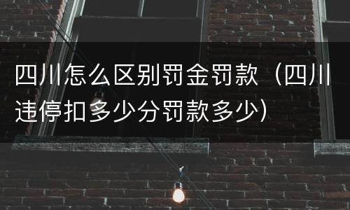 四川怎么区别罚金罚款（四川违停扣多少分罚款多少）