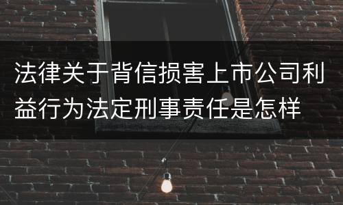 法律关于背信损害上市公司利益行为法定刑事责任是怎样