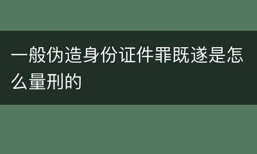 一般伪造身份证件罪既遂是怎么量刑的