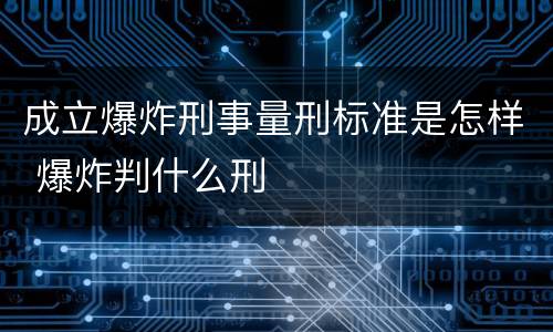 成立爆炸刑事量刑标准是怎样 爆炸判什么刑