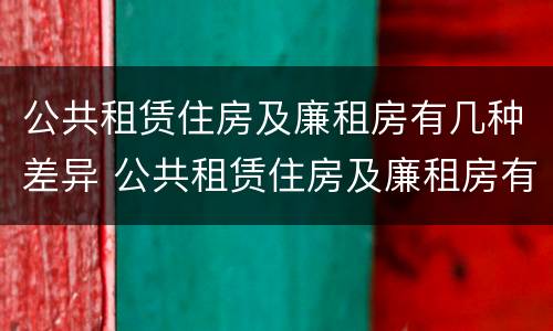 公共租赁住房及廉租房有几种差异 公共租赁住房及廉租房有几种差异类型