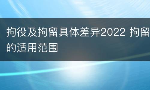 拘役及拘留具体差异2022 拘留的适用范围