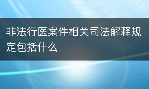 非法行医案件相关司法解释规定包括什么