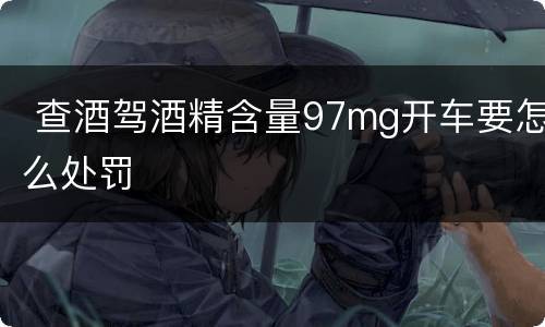  查酒驾酒精含量97mg开车要怎么处罚
