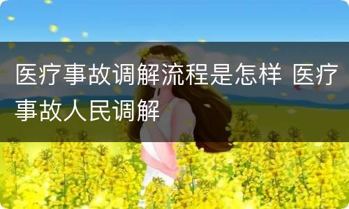 医疗事故调解流程是怎样 医疗事故人民调解
