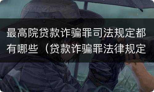 最高院贷款诈骗罪司法规定都有哪些（贷款诈骗罪法律规定）