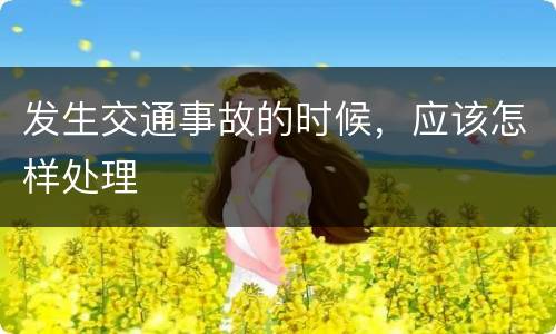发生交通事故的时候，应该怎样处理