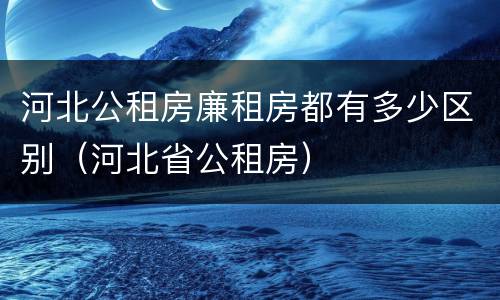 河北公租房廉租房都有多少区别（河北省公租房）