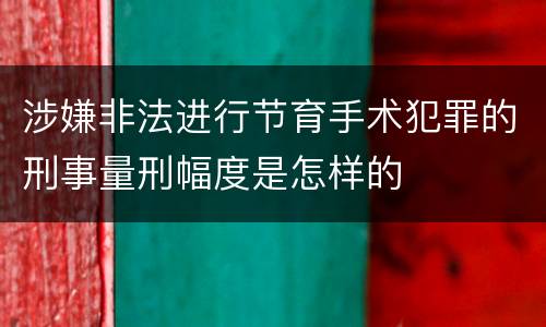 涉嫌非法进行节育手术犯罪的刑事量刑幅度是怎样的