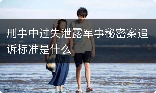 刑事中过失泄露军事秘密案追诉标准是什么