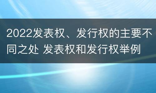 2022发表权、发行权的主要不同之处 发表权和发行权举例
