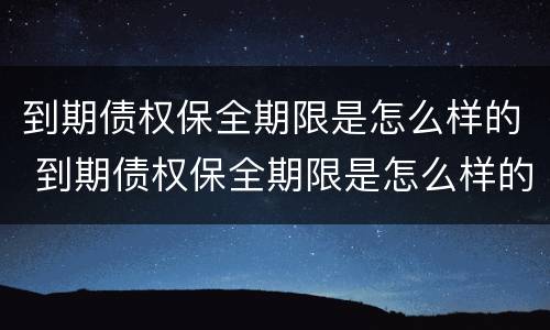 到期债权保全期限是怎么样的 到期债权保全期限是怎么样的意思