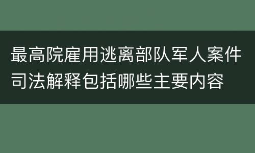 最高院雇用逃离部队军人案件司法解释包括哪些主要内容