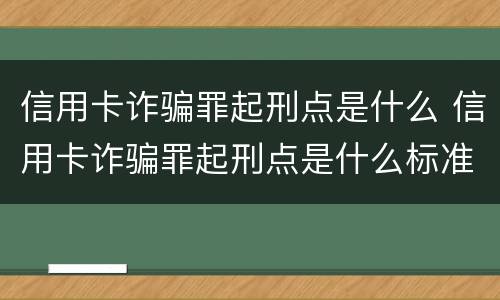信用卡诈骗罪起刑点是什么 信用卡诈骗罪起刑点是什么标准