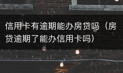 信用卡有逾期能办房贷吗（房贷逾期了能办信用卡吗）