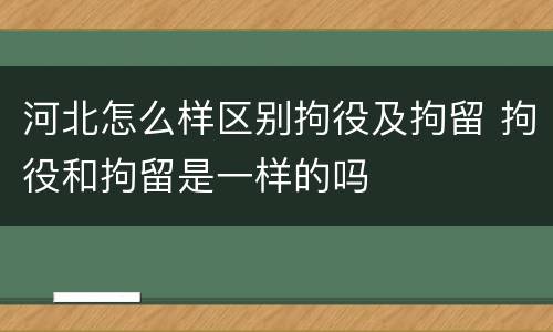 河北怎么样区别拘役及拘留 拘役和拘留是一样的吗