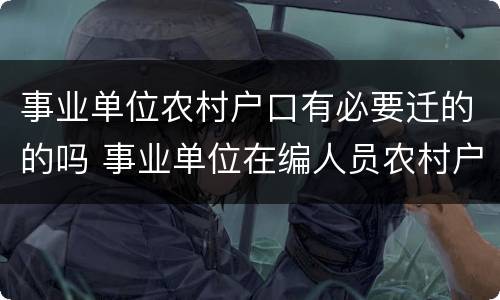 事业单位农村户口有必要迁的的吗 事业单位在编人员农村户口