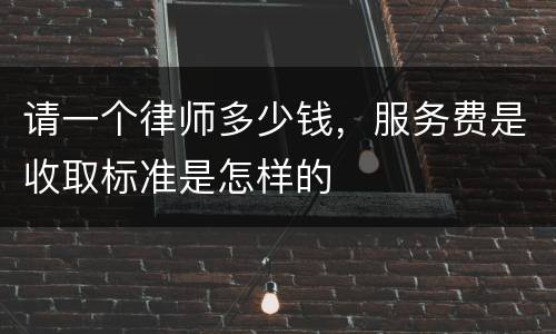 请一个律师多少钱,服务费是收取标准是怎样的