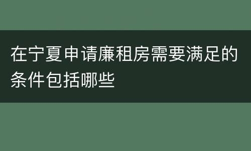在宁夏申请廉租房需要满足的条件包括哪些