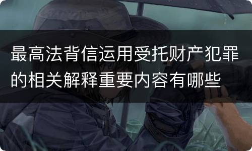 最高法背信运用受托财产犯罪的相关解释重要内容有哪些