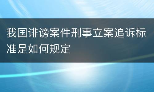 我国诽谤案件刑事立案追诉标准是如何规定