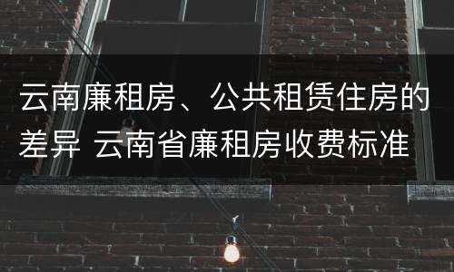 云南廉租房、公共租赁住房的差异 云南省廉租房收费标准