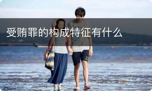 受贿罪的构成特征有什么