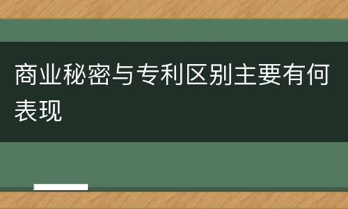 商业秘密与专利区别主要有何表现