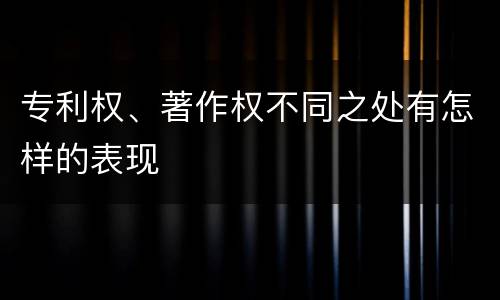 专利权、著作权不同之处有怎样的表现